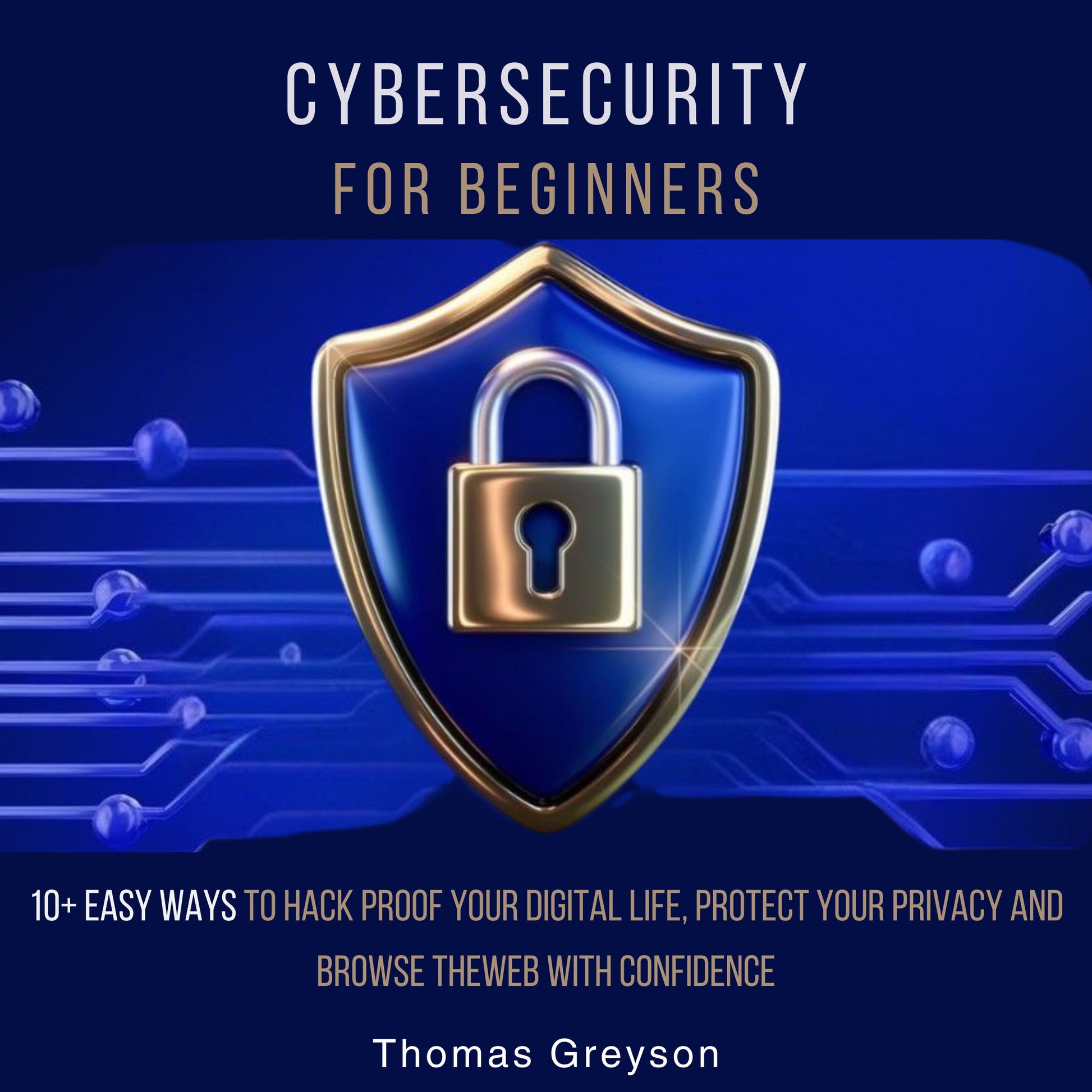 Cybersecurity for Beginners: 10+ Easy Ways to Hack Proof your Digital Life, Protect Your Privacy, and Browse the Web with Confidence